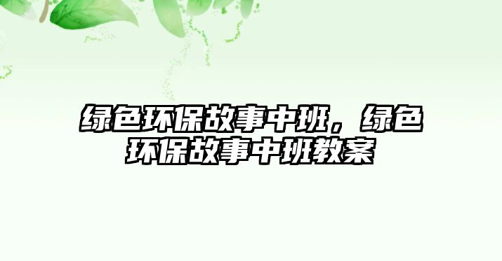 綠色環(huán)保故事中班，綠色環(huán)保故事中班教案