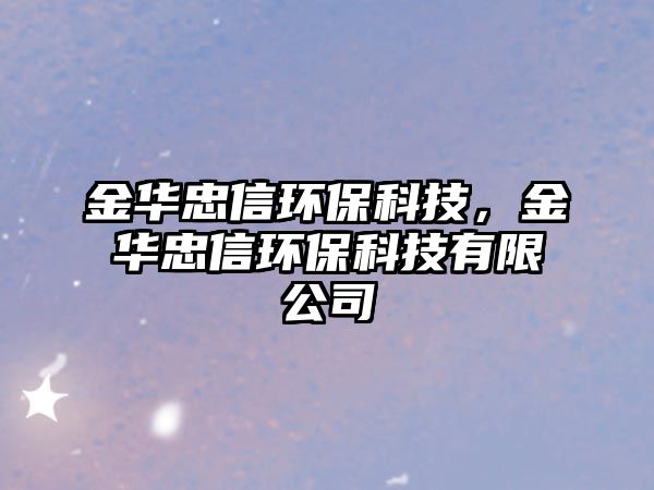 金華忠信環(huán)?？萍?，金華忠信環(huán)?？萍加邢薰?/> 
									</a>
									<h4 class=
