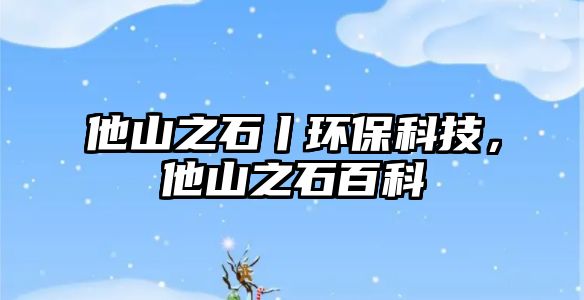 他山之石丨環(huán)保科技，他山之石百科