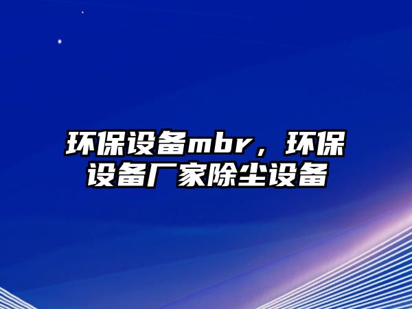 環(huán)保設(shè)備mbr，環(huán)保設(shè)備廠家除塵設(shè)備