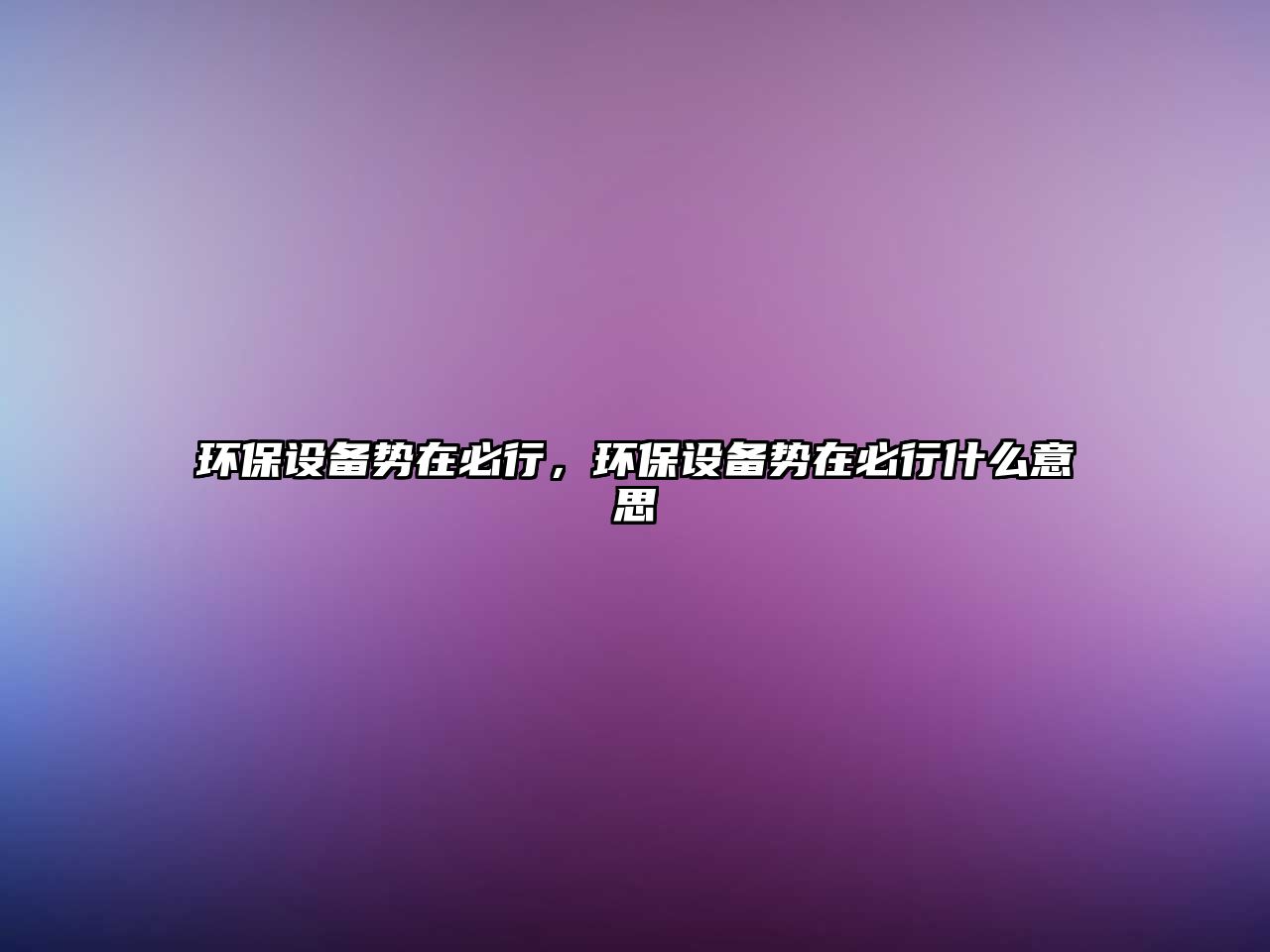 環(huán)保設(shè)備勢在必行，環(huán)保設(shè)備勢在必行什么意思