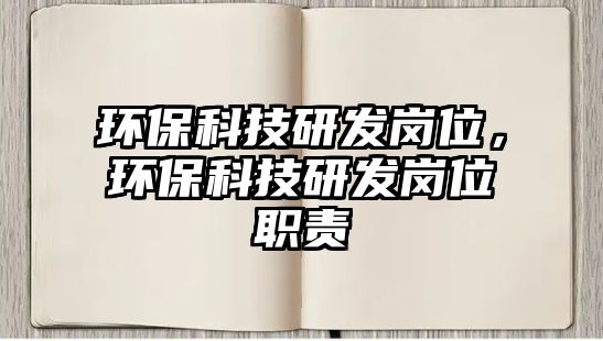環(huán)?？萍佳邪l(fā)崗位，環(huán)?？萍佳邪l(fā)崗位職責(zé)
