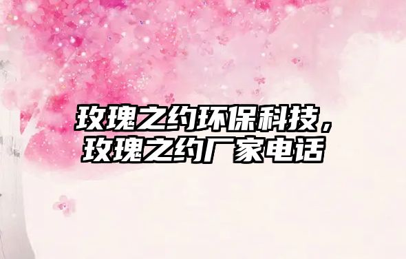 玫瑰之約環(huán)?？萍?，玫瑰之約廠家電話