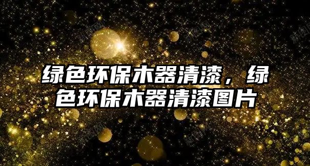 綠色環(huán)保木器清漆，綠色環(huán)保木器清漆圖片