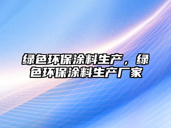 綠色環(huán)保涂料生產(chǎn)，綠色環(huán)保涂料生產(chǎn)廠家