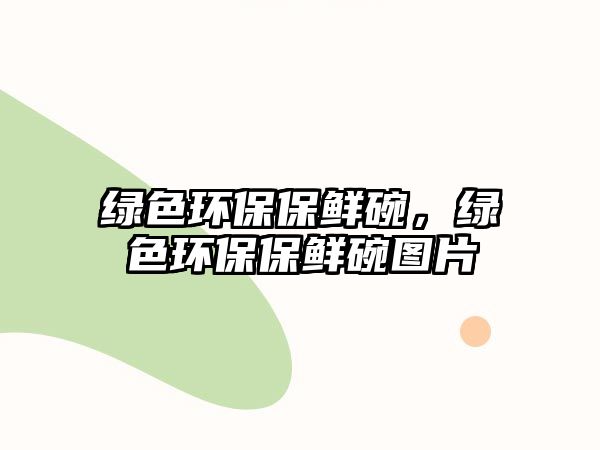 綠色環(huán)保保鮮碗，綠色環(huán)保保鮮碗圖片