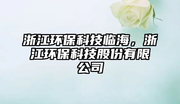 浙江環(huán)保科技臨海，浙江環(huán)?？萍脊煞萦邢薰? class=