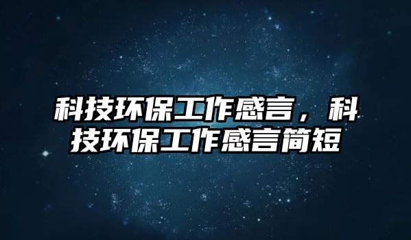 科技環(huán)保工作感言，科技環(huán)保工作感言簡(jiǎn)短