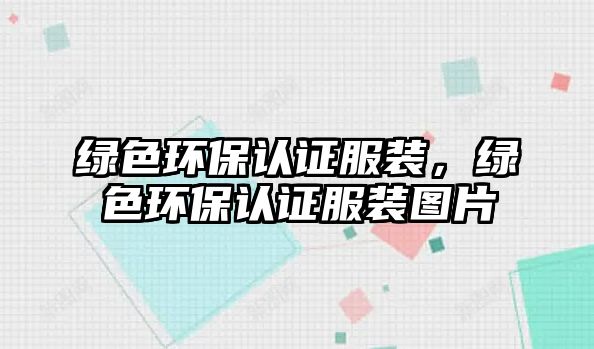 綠色環(huán)保認(rèn)證服裝，綠色環(huán)保認(rèn)證服裝圖片