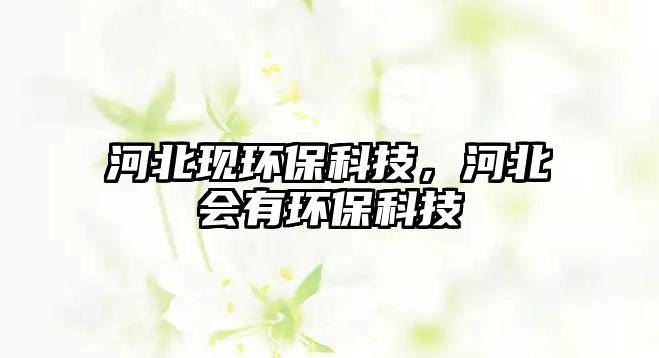 河北現(xiàn)環(huán)?？萍迹颖睍协h(huán)?？萍?/> 
									</a>
									<h4 class=