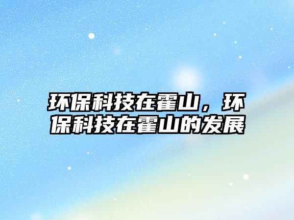 環(huán)保科技在霍山，環(huán)?？萍荚诨羯降陌l(fā)展
