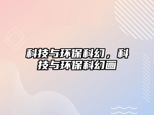 科技與環(huán)?？苹?，科技與環(huán)?？苹卯?/> 
									</a>
									<h4 class=