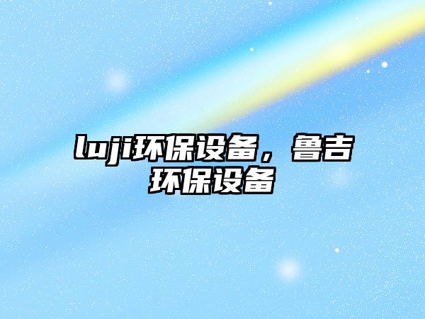 luji環(huán)保設備，魯吉環(huán)保設備