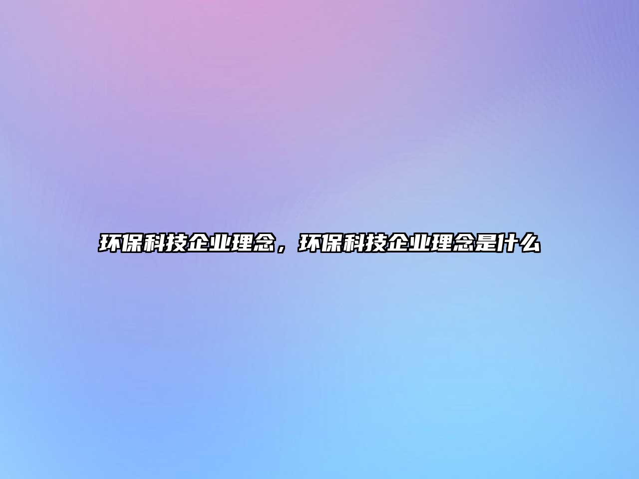 環(huán)保科技企業(yè)理念，環(huán)?？萍计髽I(yè)理念是什么