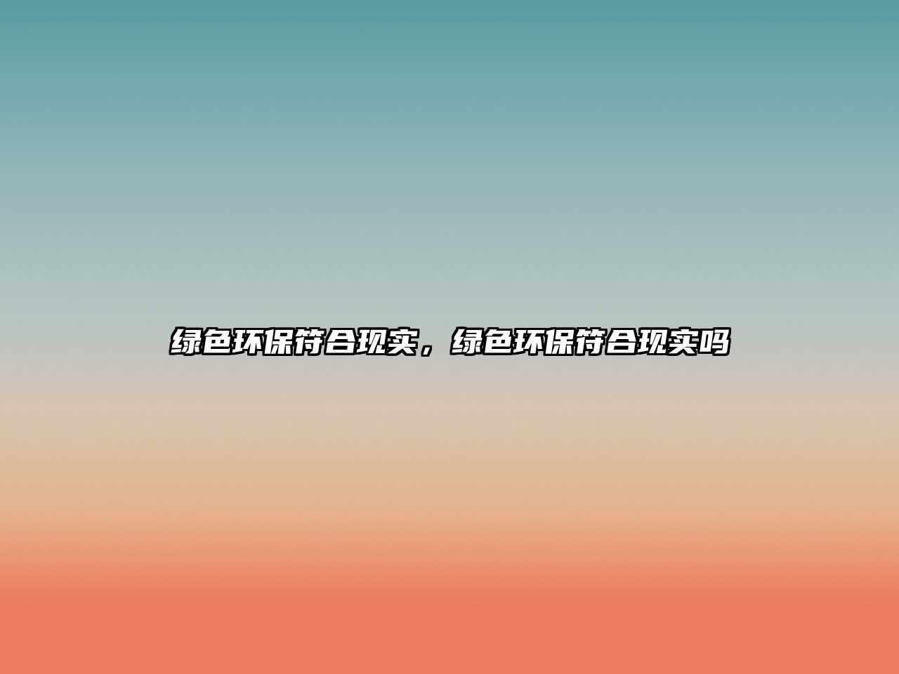 綠色環(huán)保符合現(xiàn)實，綠色環(huán)保符合現(xiàn)實嗎