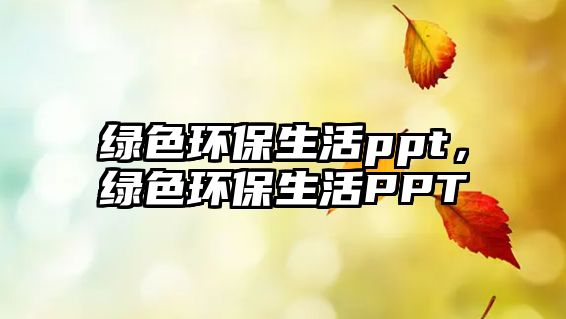 綠色環(huán)保生活ppt，綠色環(huán)保生活PPT