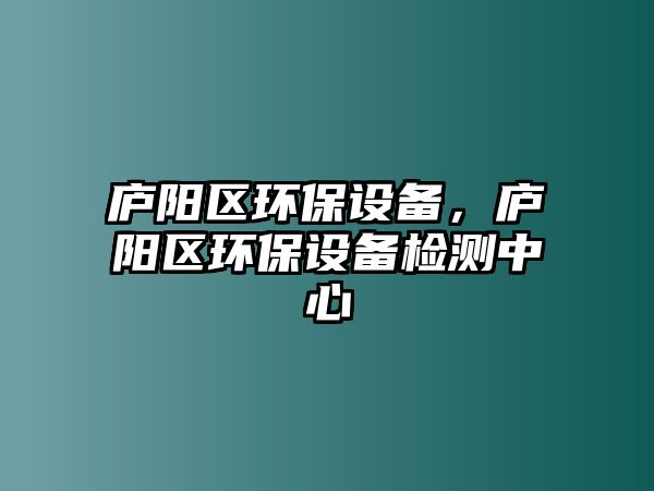 廬陽區(qū)環(huán)保設(shè)備，廬陽區(qū)環(huán)保設(shè)備檢測中心