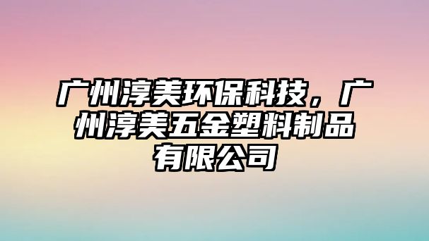 廣州淳美環(huán)?？萍?，廣州淳美五金塑料制品有限公司