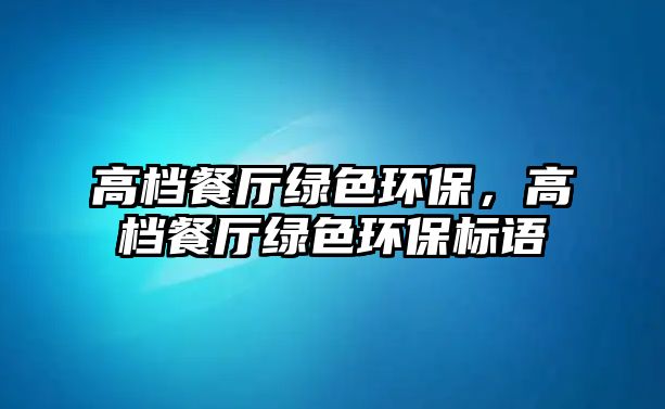 高檔餐廳綠色環(huán)保，高檔餐廳綠色環(huán)保標(biāo)語