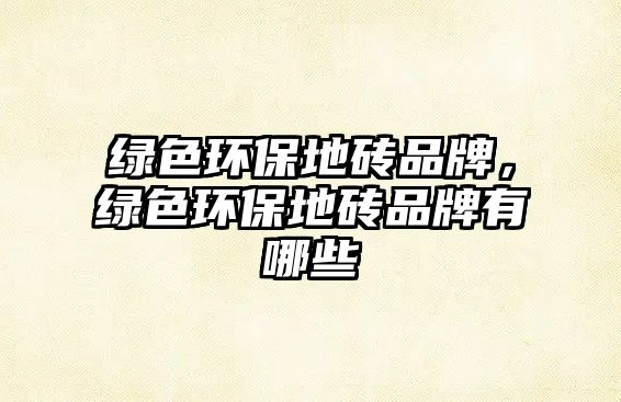 綠色環(huán)保地磚品牌，綠色環(huán)保地磚品牌有哪些