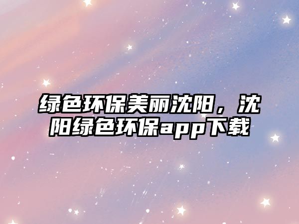 綠色環(huán)保美麗沈陽(yáng)，沈陽(yáng)綠色環(huán)保app下載