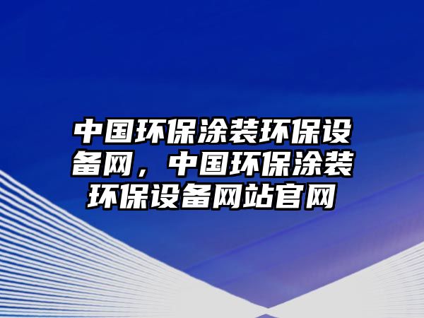 中國環(huán)保涂裝環(huán)保設(shè)備網(wǎng)，中國環(huán)保涂裝環(huán)保設(shè)備網(wǎng)站官網(wǎng)