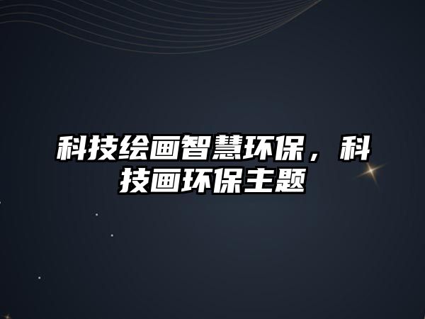 科技繪畫智慧環(huán)保，科技畫環(huán)保主題