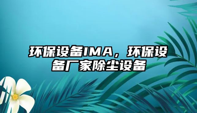 環(huán)保設備IMA，環(huán)保設備廠家除塵設備