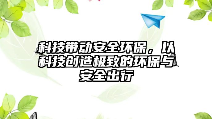 科技帶動(dòng)安全環(huán)保，以科技創(chuàng)造極致的環(huán)保與安全出行