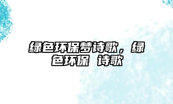 綠色環(huán)保夢詩歌，綠色環(huán)保 詩歌
