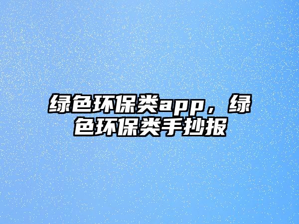 綠色環(huán)保類app，綠色環(huán)保類手抄報(bào)