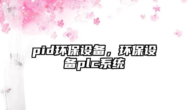pid環(huán)保設(shè)備，環(huán)保設(shè)備plc系統(tǒng)