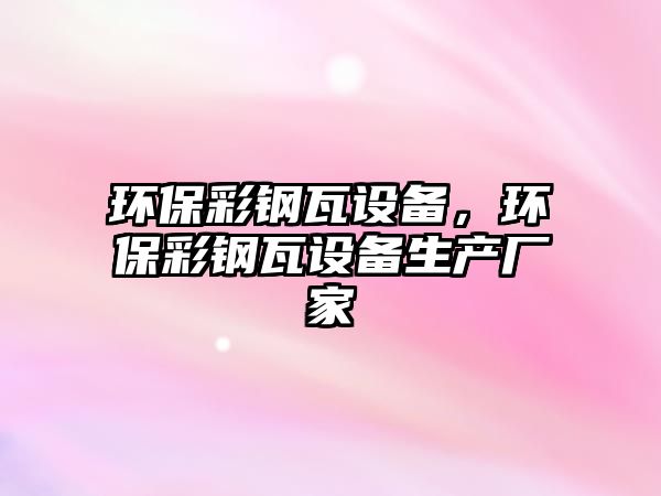 環(huán)保彩鋼瓦設(shè)備，環(huán)保彩鋼瓦設(shè)備生產(chǎn)廠家