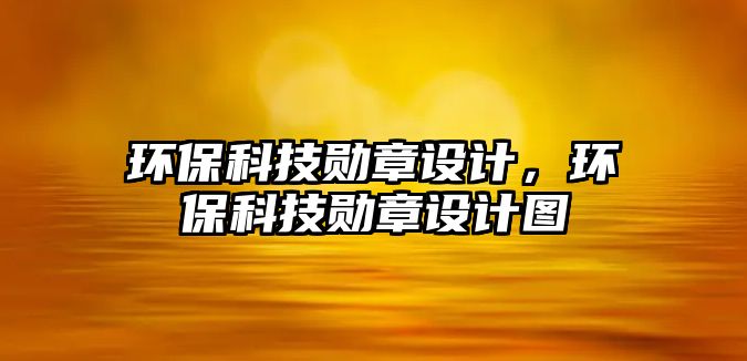 環(huán)保科技勛章設(shè)計，環(huán)?？萍紕渍略O(shè)計圖