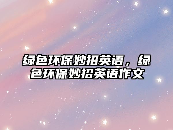 綠色環(huán)保妙招英語，綠色環(huán)保妙招英語作文