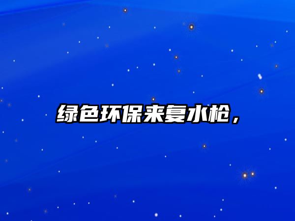 綠色環(huán)保來復(fù)水槍，