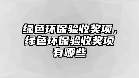 綠色環(huán)保驗(yàn)收獎(jiǎng)項(xiàng)，綠色環(huán)保驗(yàn)收獎(jiǎng)項(xiàng)有哪些