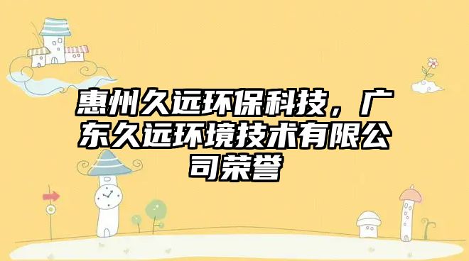 惠州久遠環(huán)?？萍?，廣東久遠環(huán)境技術有限公司榮譽
