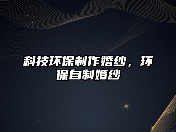 科技環(huán)保制作婚紗，環(huán)保自制婚紗