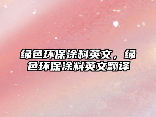 綠色環(huán)保涂料英文，綠色環(huán)保涂料英文翻譯