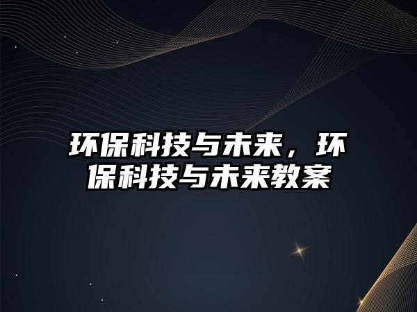 環(huán)?？萍寂c未來(lái)，環(huán)?？萍寂c未來(lái)教案