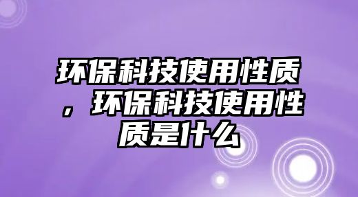 環(huán)?？萍际褂眯再|(zhì)，環(huán)?？萍际褂眯再|(zhì)是什么