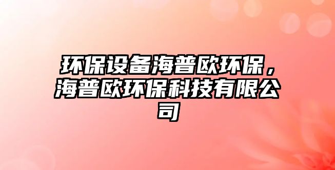 環(huán)保設(shè)備海普歐環(huán)保，海普歐環(huán)?？萍加邢薰? class=