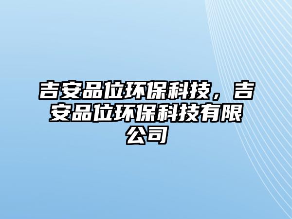 吉安品位環(huán)?？萍?，吉安品位環(huán)?？萍加邢薰? class=
