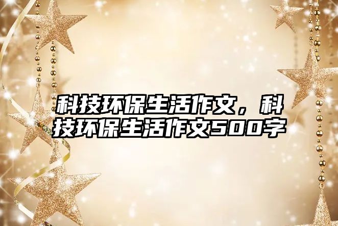 科技環(huán)保生活作文，科技環(huán)保生活作文500字