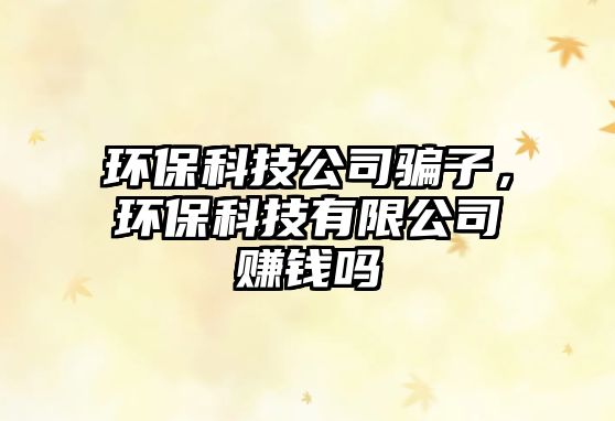 環(huán)?？萍脊掘_子，環(huán)?？萍加邢薰举嶅X嗎