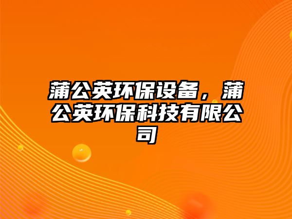 蒲公英環(huán)保設(shè)備，蒲公英環(huán)?？萍加邢薰? class=