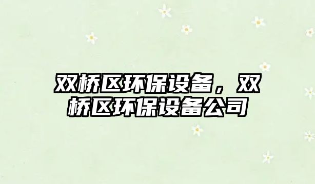 雙橋區(qū)環(huán)保設(shè)備，雙橋區(qū)環(huán)保設(shè)備公司