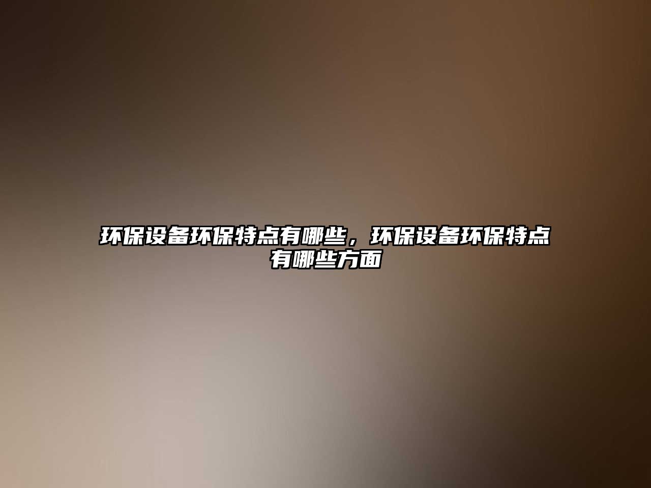 環(huán)保設(shè)備環(huán)保特點有哪些，環(huán)保設(shè)備環(huán)保特點有哪些方面