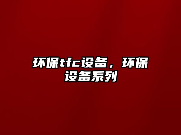 環(huán)保tfc設(shè)備，環(huán)保設(shè)備系列